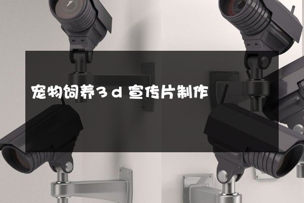 宠物饲养3d宣传片制作