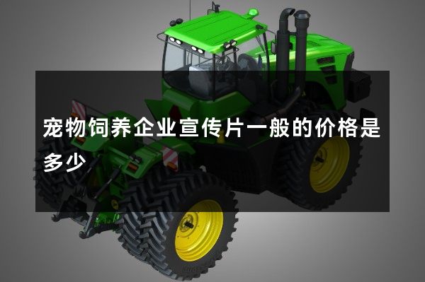 宠物饲养企业宣传片一般的价格是多少