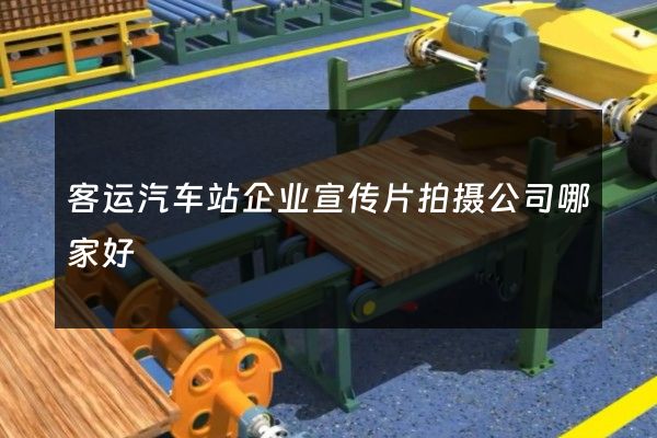 客运汽车站企业宣传片拍摄公司哪家好