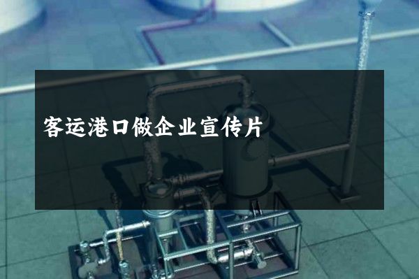 客运港口做企业宣传片