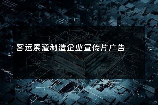 客运索道制造企业宣传片广告
