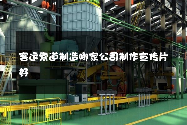 客运索道制造哪家公司制作宣传片好