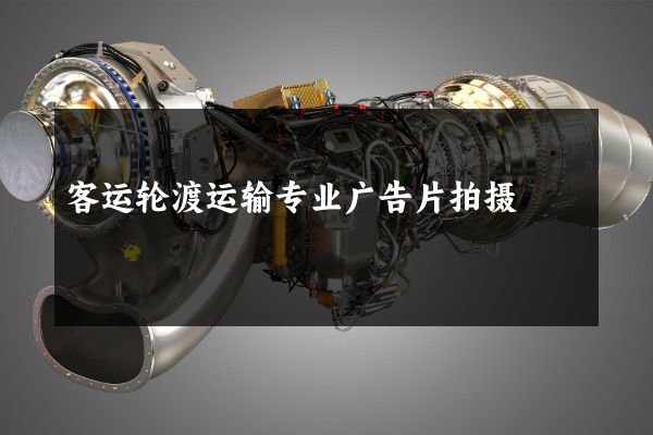 客运轮渡运输专业广告片拍摄