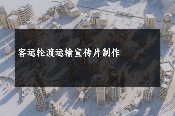 客运轮渡运输宣传片制作