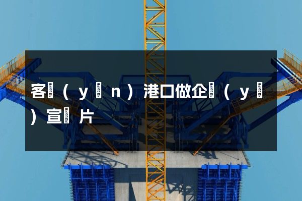 客運(yùn)港口做企業(yè)宣傳片