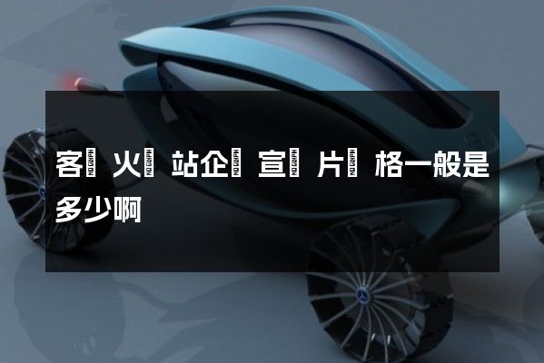 客運火車站企業宣傳片價格一般是多少啊 客運火車站企業宣傳片價格一般是多少啊