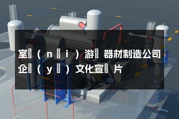 室內(nèi)游藝器材制造公司企業(yè)文化宣傳片