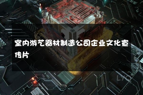 室内游艺器材制造公司企业文化宣传片