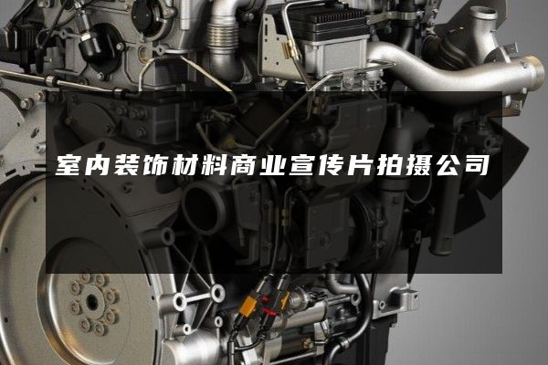 室内装饰材料商业宣传片拍摄公司