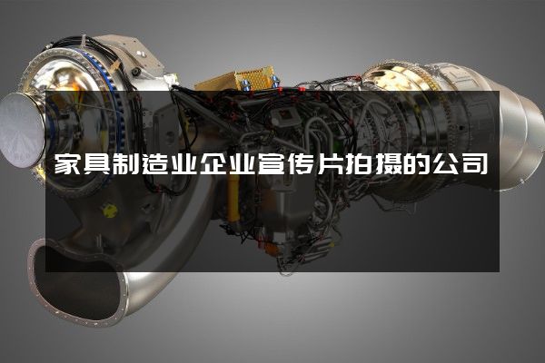 家具制造业企业宣传片拍摄的公司