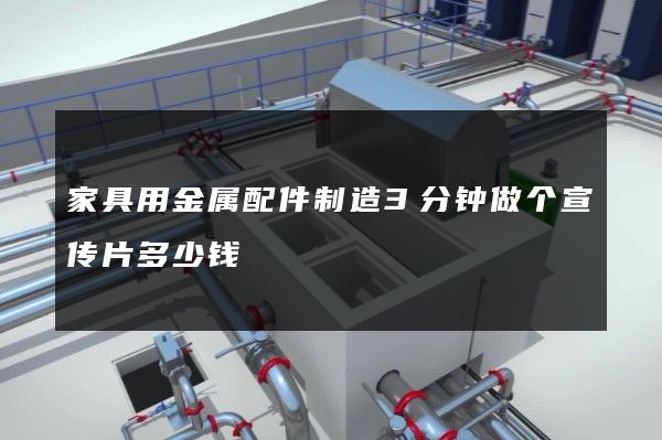 家具用金属配件制造3分钟做个宣传片多少钱