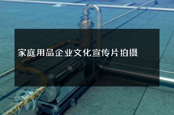 家庭用品企业文化宣传片拍摄