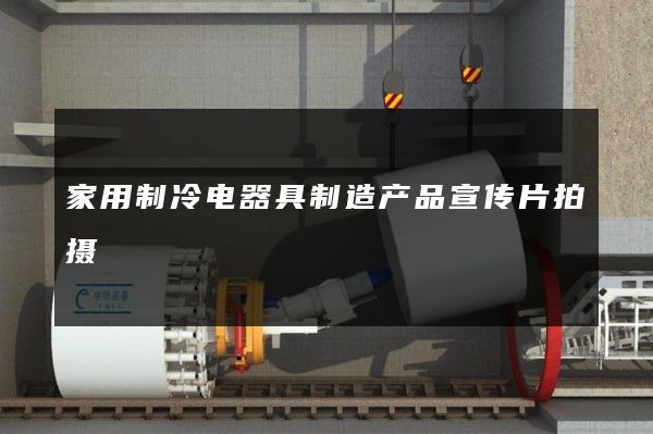 家用制冷电器具制造产品宣传片拍摄