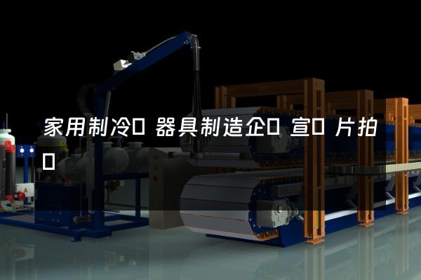 家用制冷電器具制造企業宣傳片拍攝 家用制冷電器具制造企業宣傳片拍攝