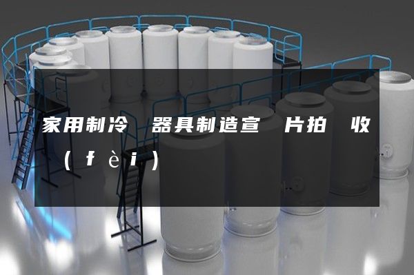 家用制冷電器具制造宣傳片拍攝收費(fèi)