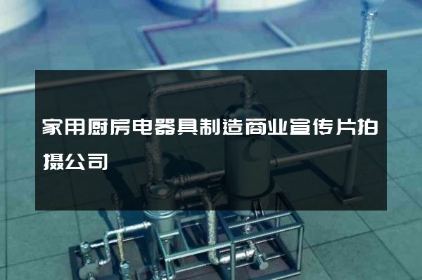 家用厨房电器具制造商业宣传片拍摄公司