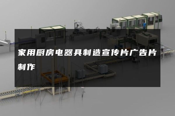家用厨房电器具制造宣传片广告片制作
