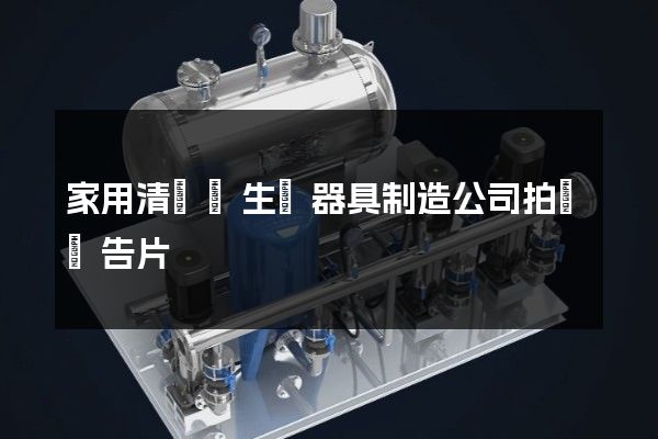 家用清潔衛生電器具制造公司拍攝廣告片