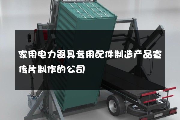 家用电力器具专用配件制造产品宣传片制作的公司