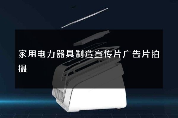 家用电力器具制造宣传片广告片拍摄
