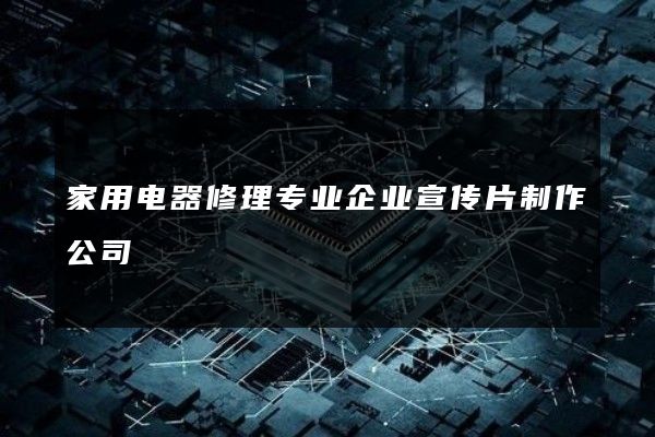 家用电器修理专业企业宣传片制作公司