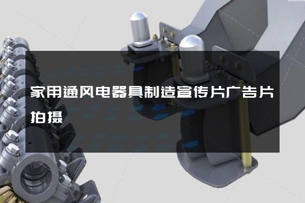 家用通风电器具制造宣传片广告片拍摄