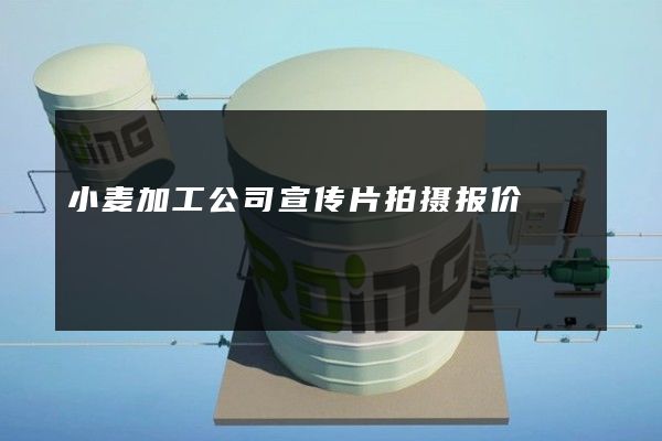 小麦加工公司宣传片拍摄报价
