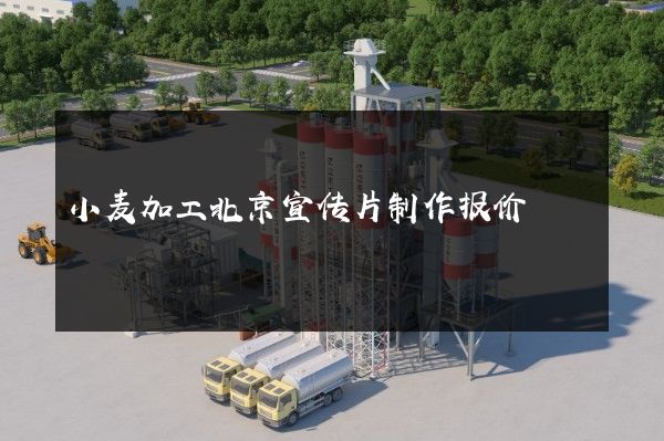 小麦加工北京宣传片制作报价