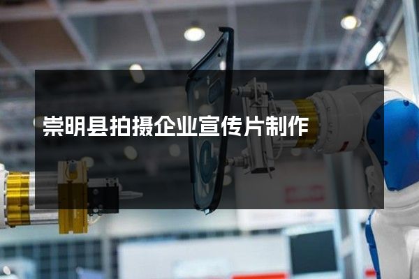 崇明县拍摄企业宣传片制作