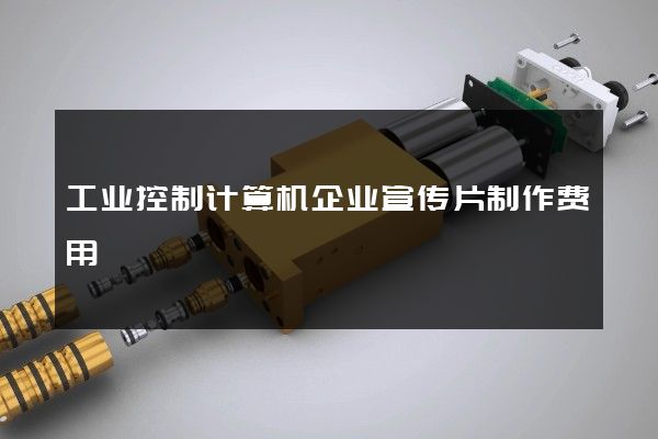 工业控制计算机企业宣传片制作费用