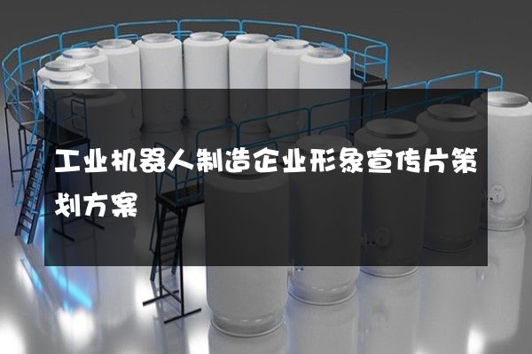 工业机器人制造企业形象宣传片策划方案