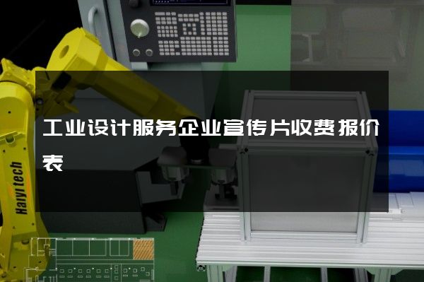 工业设计服务企业宣传片收费报价表