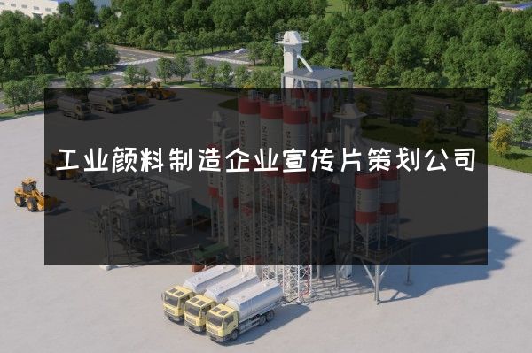 工业颜料制造企业宣传片策划公司