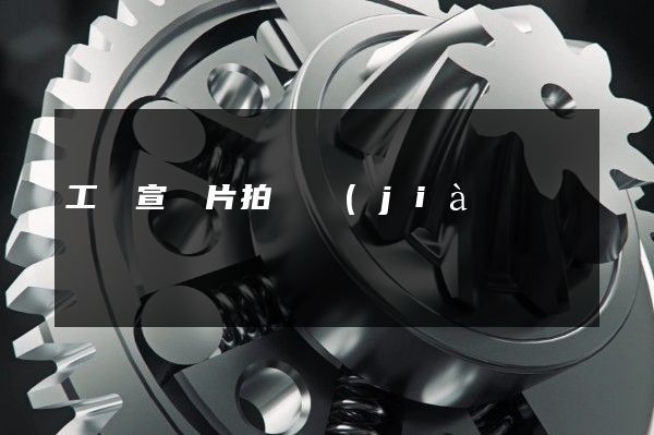 工廠宣傳片拍攝價(jià)格 工廠宣傳片拍攝價(jià)格