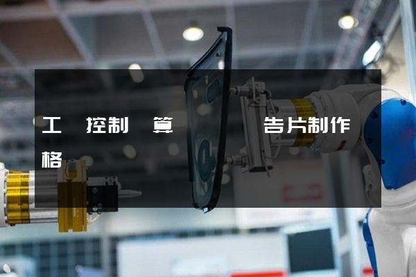 工業控制計算機動畫廣告片制作價格 工業控制計算機動畫廣告片制作價格