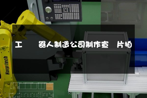 工業機器人制造公司制作宣傳片拍攝
