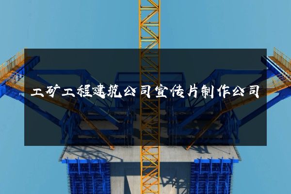 工矿工程建筑公司宣传片制作公司