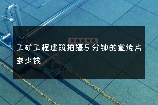 工矿工程建筑拍摄5分钟的宣传片多少钱