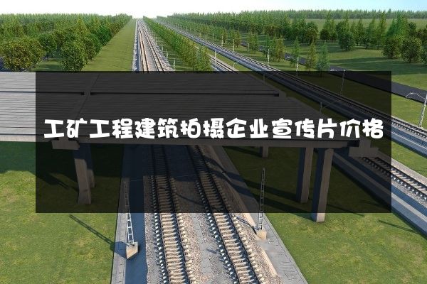 工矿工程建筑拍摄企业宣传片价格