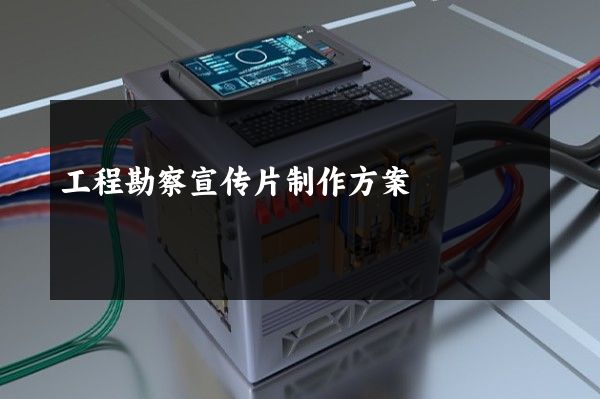 工程勘察宣传片制作方案