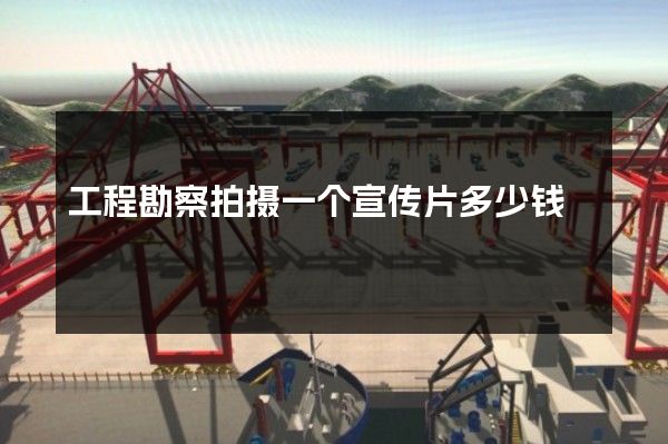 工程勘察拍摄一个宣传片多少钱