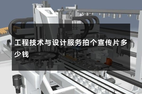工程技术与设计服务拍个宣传片多少钱