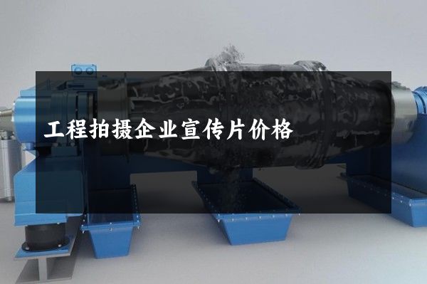 工程拍摄企业宣传片价格