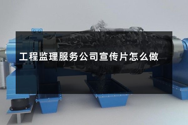 工程监理服务公司宣传片怎么做