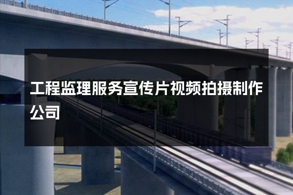 工程监理服务宣传片视频拍摄制作公司