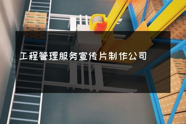 工程管理服务宣传片制作公司