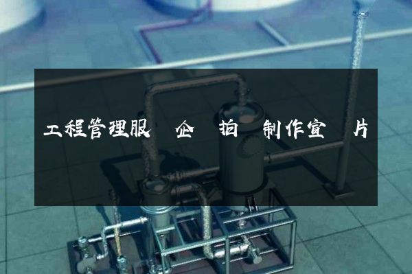 工程管理服務企業拍攝制作宣傳片