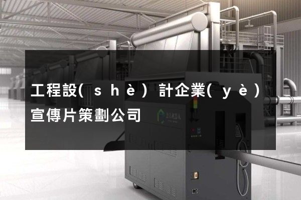 工程設(shè)計企業(yè)宣傳片策劃公司