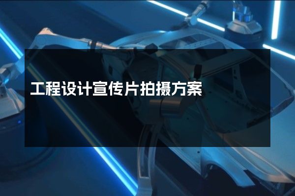 工程设计宣传片拍摄方案