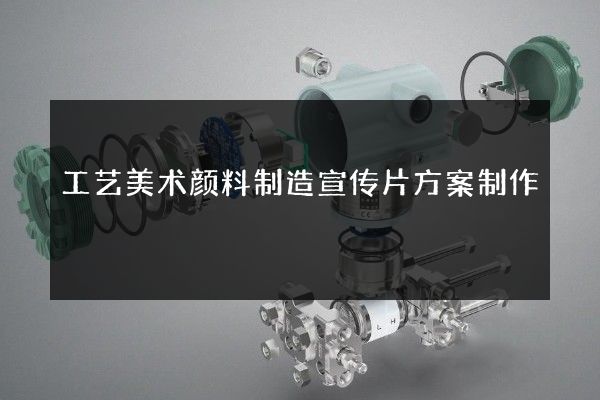 工艺美术颜料制造宣传片方案制作